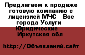 Предлагаем к продаже готовую компанию с лицензией МЧС - Все города Услуги » Юридические   . Иркутская обл.